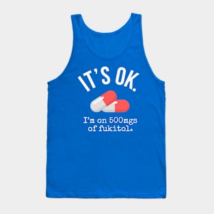 Its Ok Im on 500mg of Fukitol - Sarcastic gift Tank Top